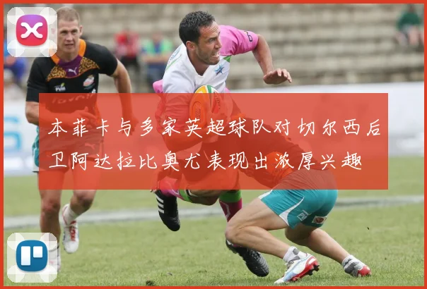 本菲卡与多家英超球队对切尔西后卫阿达拉比奥尤表现出浓厚兴趣