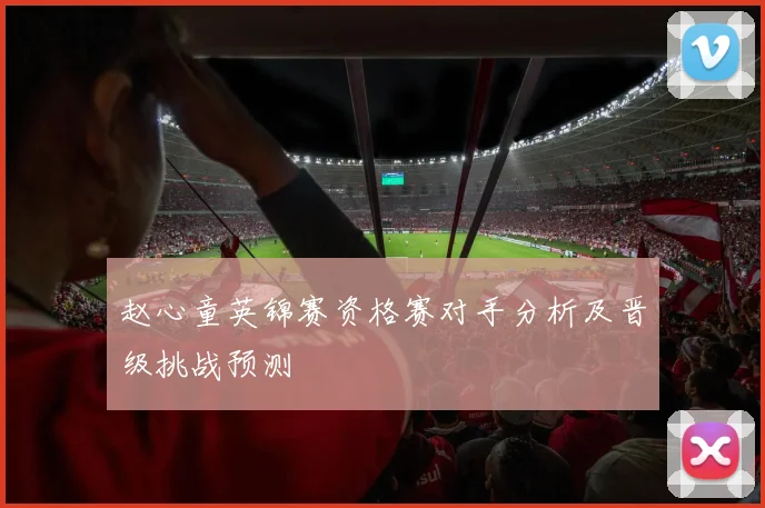 赵心童英锦赛资格赛对手分析及晋级挑战预测