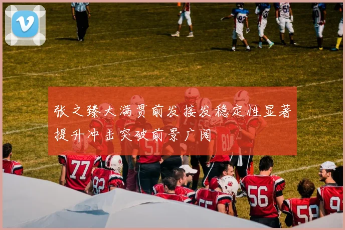 张之臻大满贯前发接发稳定性显著提升冲击突破前景广阔